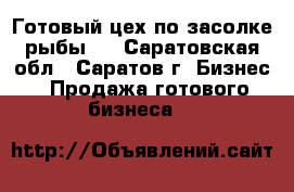 Готовый цех по засолке рыбы.  - Саратовская обл., Саратов г. Бизнес » Продажа готового бизнеса   